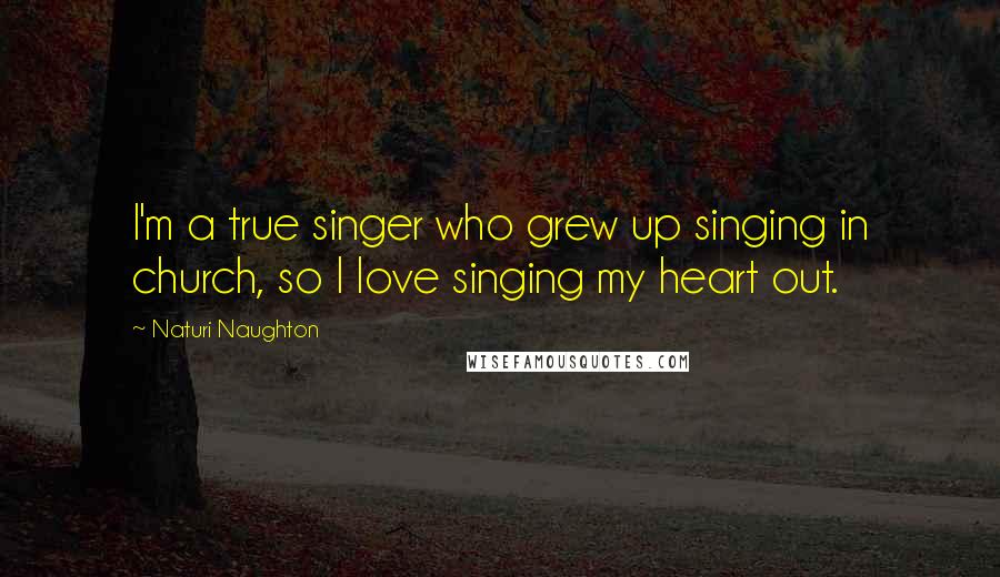 Naturi Naughton Quotes: I'm a true singer who grew up singing in church, so I love singing my heart out.