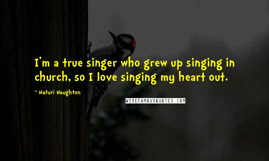 Naturi Naughton Quotes: I'm a true singer who grew up singing in church, so I love singing my heart out.