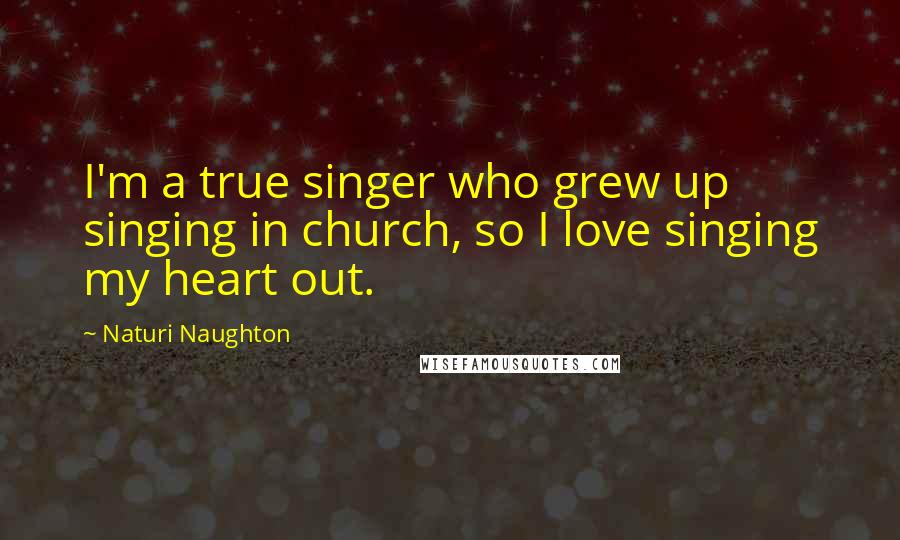 Naturi Naughton Quotes: I'm a true singer who grew up singing in church, so I love singing my heart out.