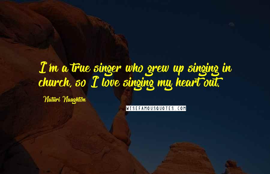 Naturi Naughton Quotes: I'm a true singer who grew up singing in church, so I love singing my heart out.