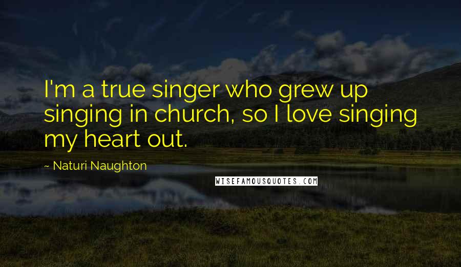 Naturi Naughton Quotes: I'm a true singer who grew up singing in church, so I love singing my heart out.