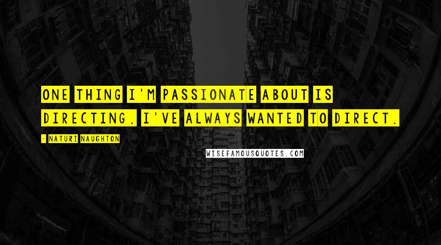 Naturi Naughton Quotes: One thing I'm passionate about is directing. I've always wanted to direct.