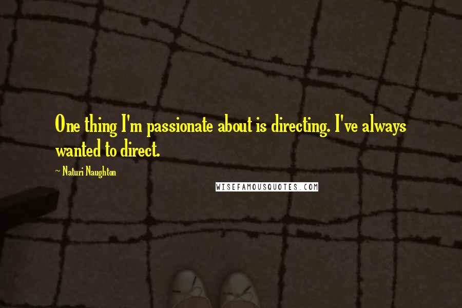 Naturi Naughton Quotes: One thing I'm passionate about is directing. I've always wanted to direct.