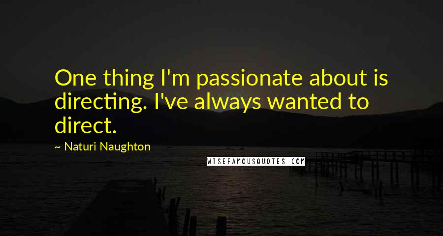 Naturi Naughton Quotes: One thing I'm passionate about is directing. I've always wanted to direct.