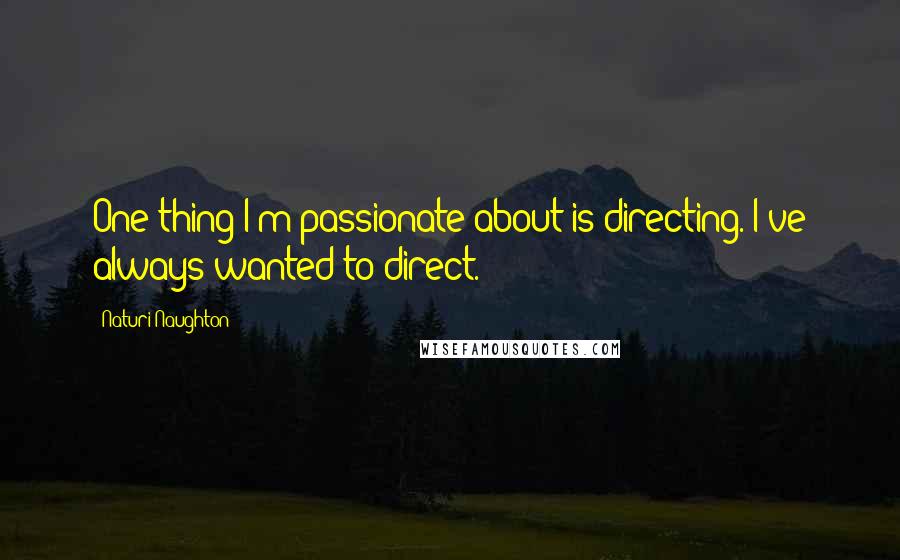 Naturi Naughton Quotes: One thing I'm passionate about is directing. I've always wanted to direct.