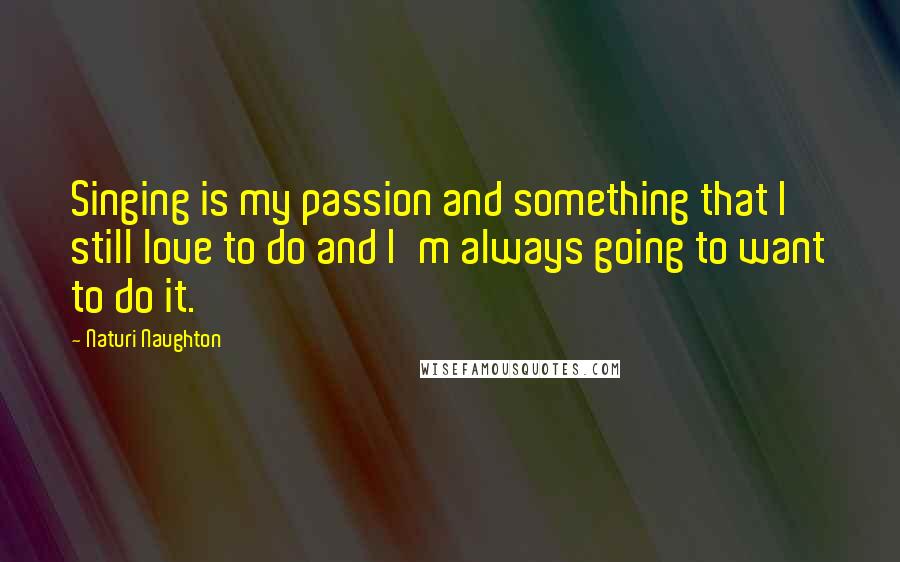 Naturi Naughton Quotes: Singing is my passion and something that I still love to do and I'm always going to want to do it.