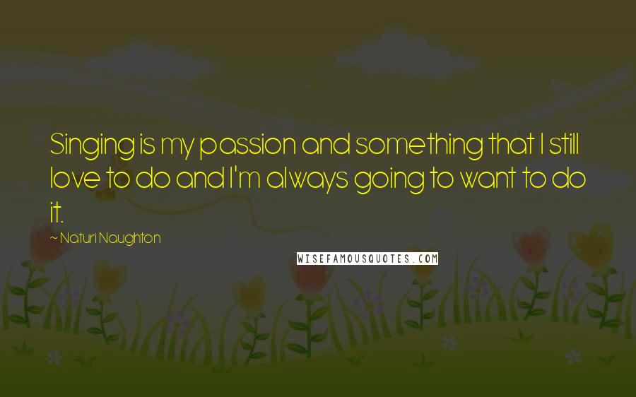 Naturi Naughton Quotes: Singing is my passion and something that I still love to do and I'm always going to want to do it.