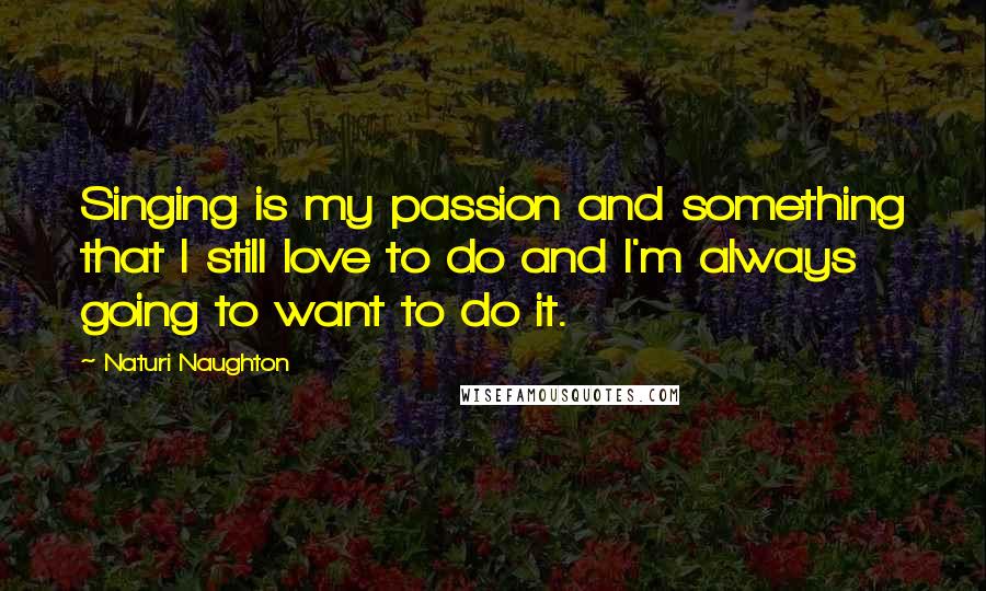 Naturi Naughton Quotes: Singing is my passion and something that I still love to do and I'm always going to want to do it.