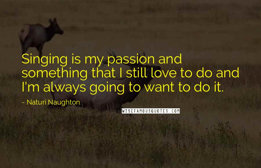 Naturi Naughton Quotes: Singing is my passion and something that I still love to do and I'm always going to want to do it.