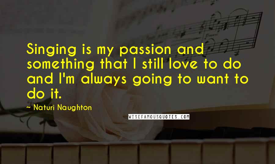 Naturi Naughton Quotes: Singing is my passion and something that I still love to do and I'm always going to want to do it.