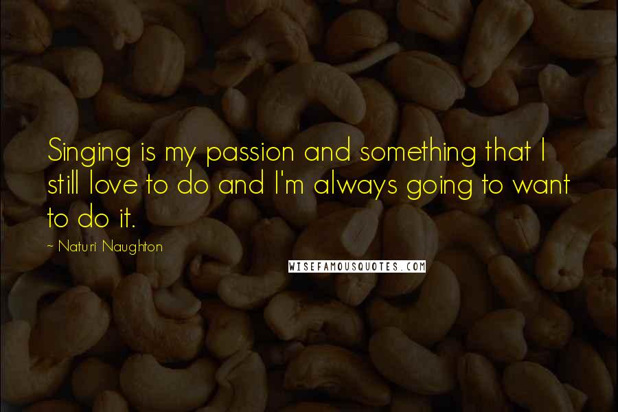 Naturi Naughton Quotes: Singing is my passion and something that I still love to do and I'm always going to want to do it.