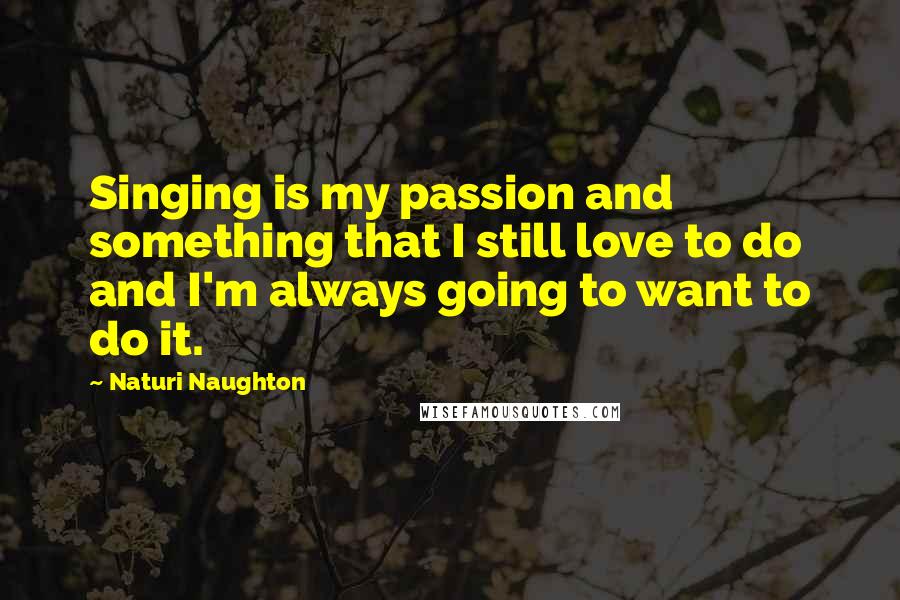 Naturi Naughton Quotes: Singing is my passion and something that I still love to do and I'm always going to want to do it.