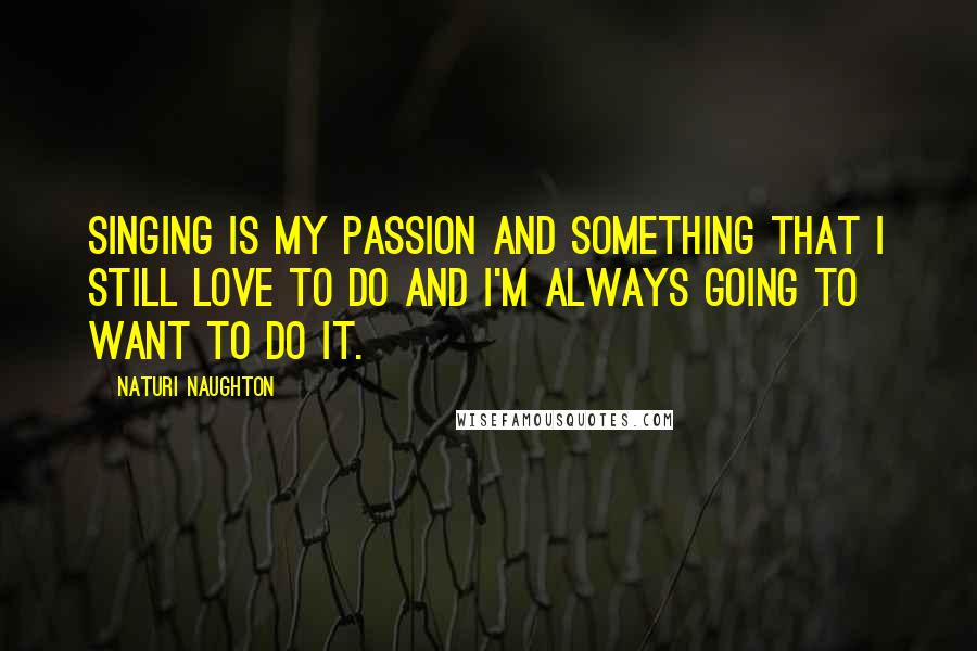 Naturi Naughton Quotes: Singing is my passion and something that I still love to do and I'm always going to want to do it.