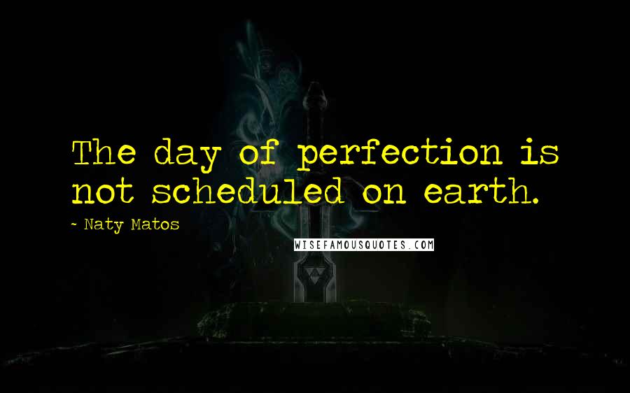 Naty Matos Quotes: The day of perfection is not scheduled on earth.