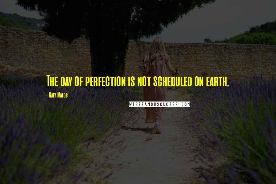 Naty Matos Quotes: The day of perfection is not scheduled on earth.
