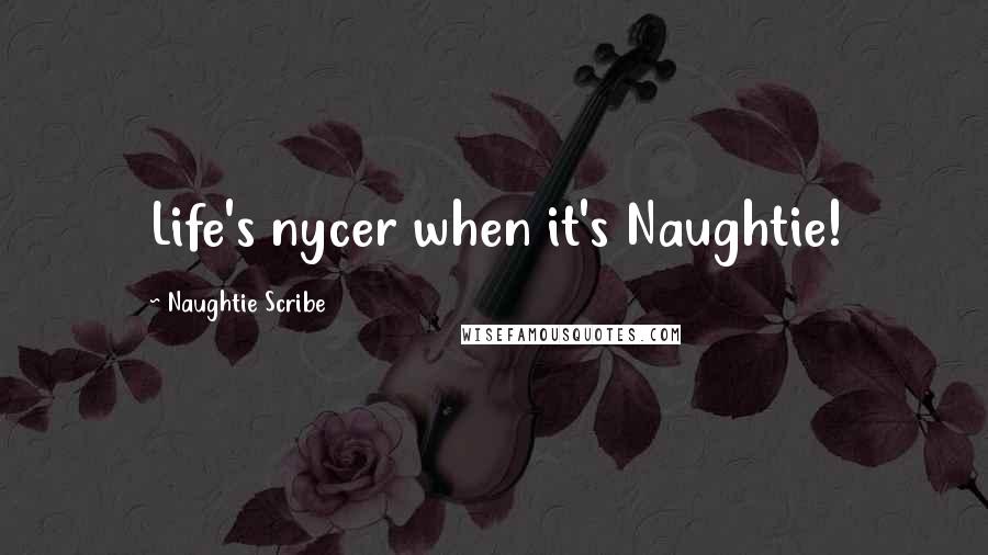 Naughtie Scribe Quotes: Life's nycer when it's Naughtie!