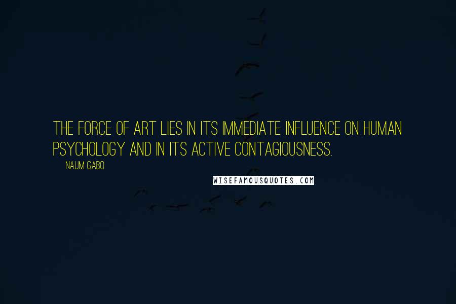 Naum Gabo Quotes: The Force of Art lies in its immediate influence on human psychology and in its active contagiousness.