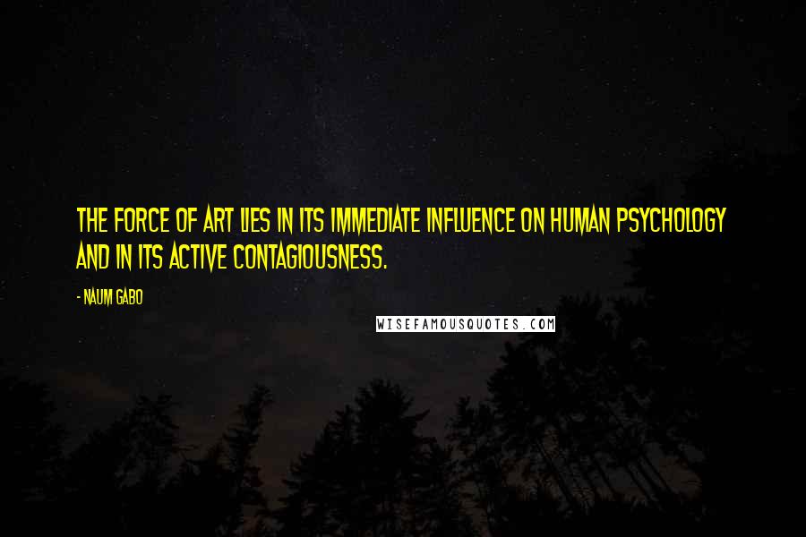 Naum Gabo Quotes: The Force of Art lies in its immediate influence on human psychology and in its active contagiousness.
