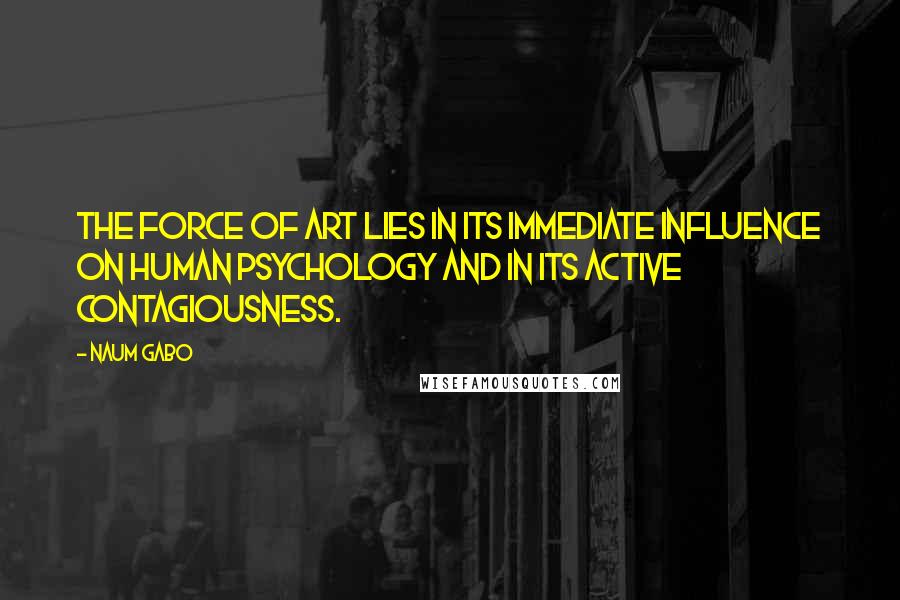 Naum Gabo Quotes: The Force of Art lies in its immediate influence on human psychology and in its active contagiousness.