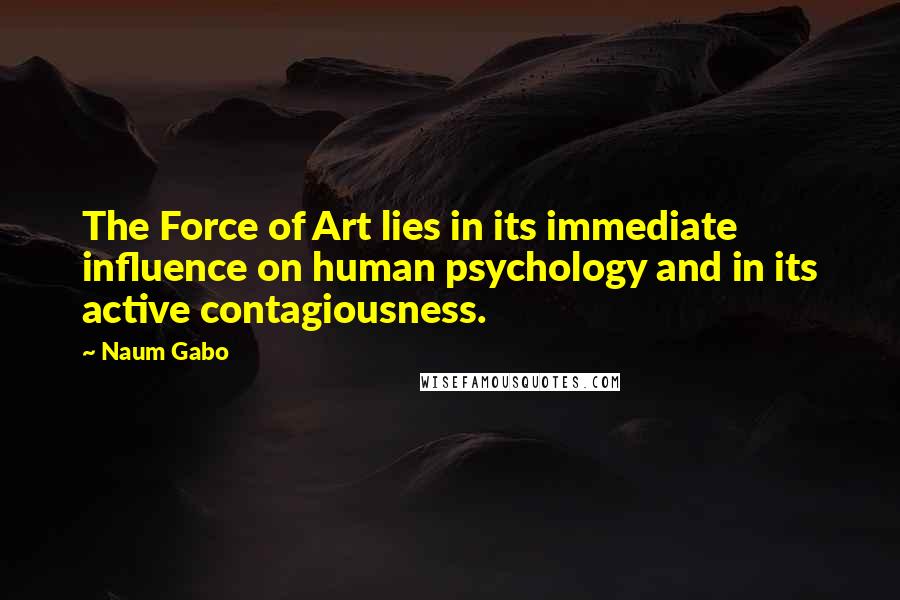 Naum Gabo Quotes: The Force of Art lies in its immediate influence on human psychology and in its active contagiousness.