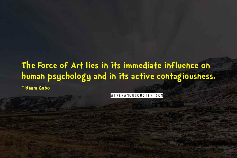 Naum Gabo Quotes: The Force of Art lies in its immediate influence on human psychology and in its active contagiousness.