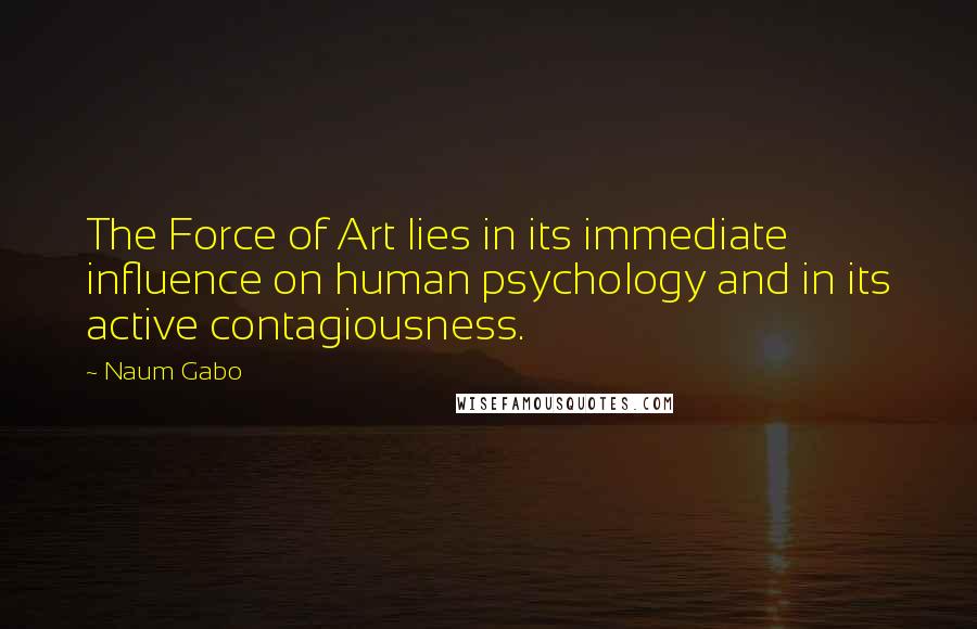 Naum Gabo Quotes: The Force of Art lies in its immediate influence on human psychology and in its active contagiousness.