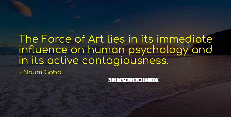 Naum Gabo Quotes: The Force of Art lies in its immediate influence on human psychology and in its active contagiousness.