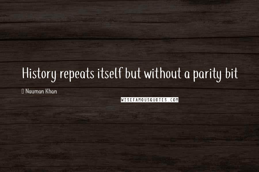 Nauman Khan Quotes: History repeats itself but without a parity bit