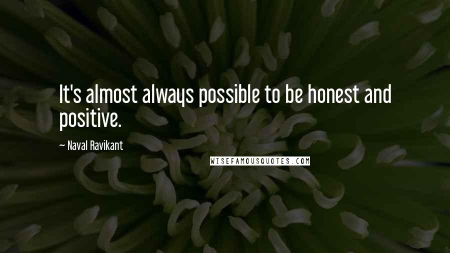 Naval Ravikant Quotes: It's almost always possible to be honest and positive.