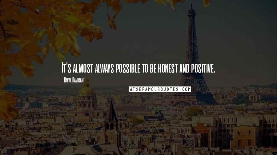 Naval Ravikant Quotes: It's almost always possible to be honest and positive.