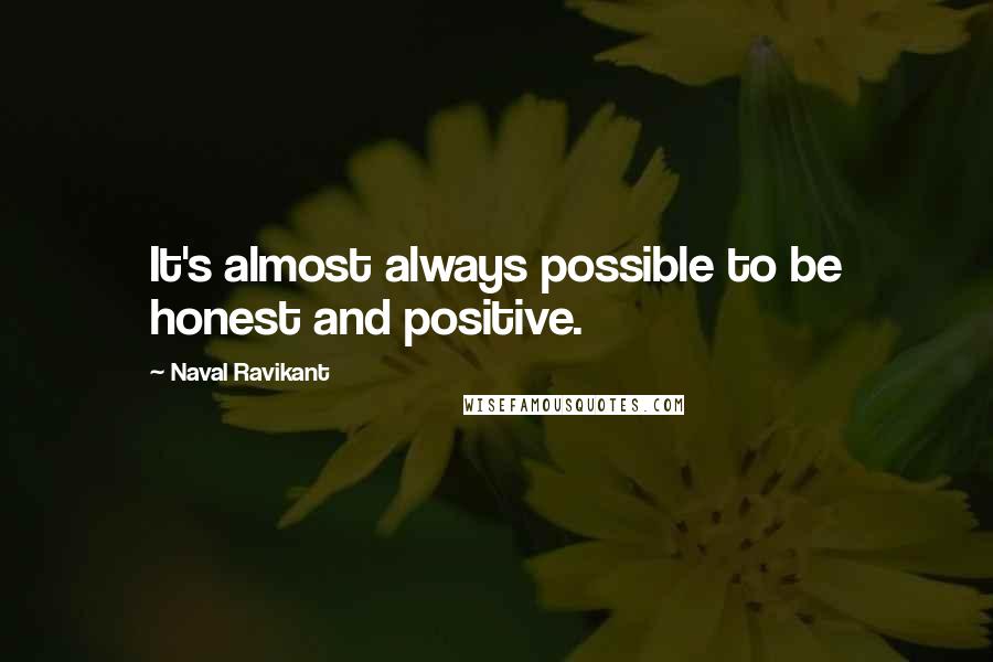 Naval Ravikant Quotes: It's almost always possible to be honest and positive.