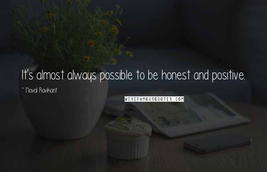 Naval Ravikant Quotes: It's almost always possible to be honest and positive.