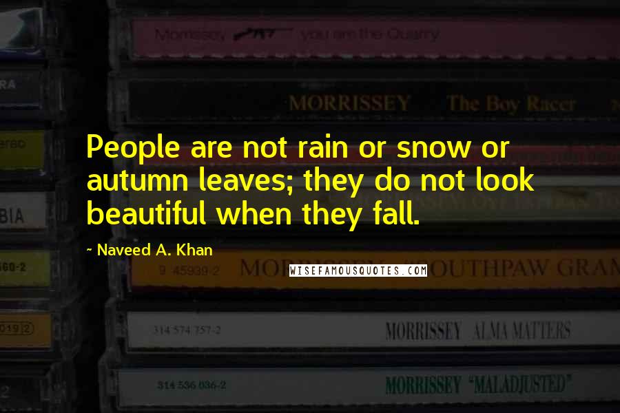 Naveed A. Khan Quotes: People are not rain or snow or autumn leaves; they do not look beautiful when they fall.