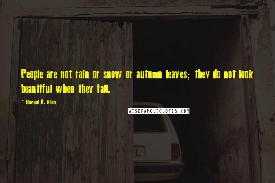 Naveed A. Khan Quotes: People are not rain or snow or autumn leaves; they do not look beautiful when they fall.