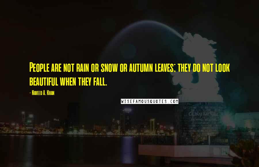 Naveed A. Khan Quotes: People are not rain or snow or autumn leaves; they do not look beautiful when they fall.