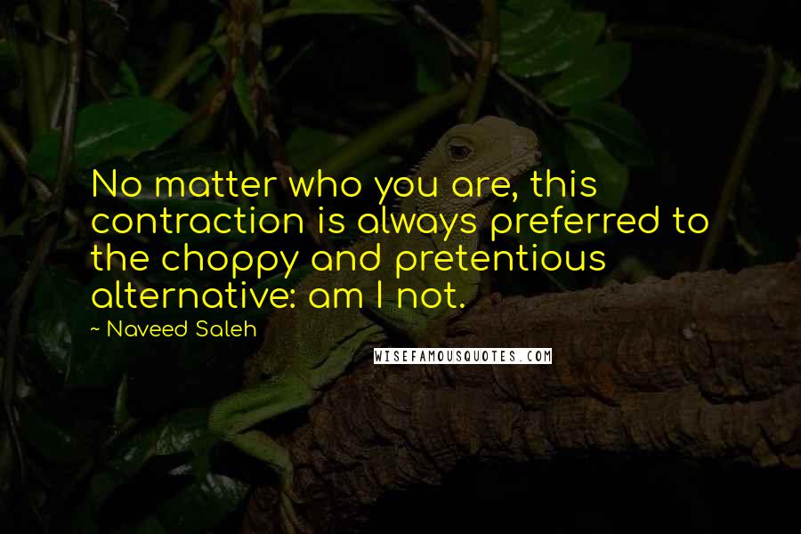 Naveed Saleh Quotes: No matter who you are, this contraction is always preferred to the choppy and pretentious alternative: am I not.