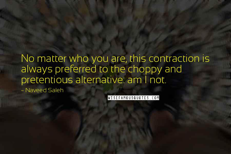 Naveed Saleh Quotes: No matter who you are, this contraction is always preferred to the choppy and pretentious alternative: am I not.