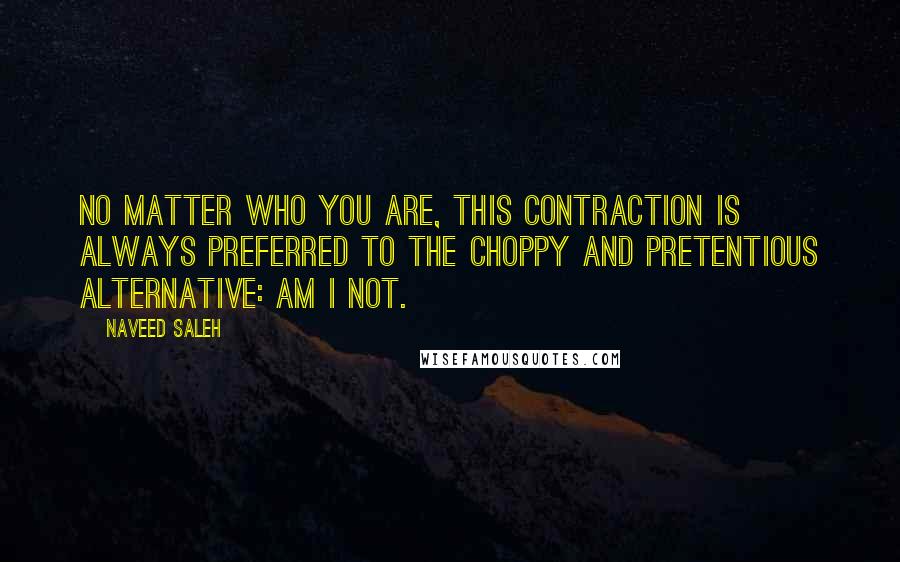 Naveed Saleh Quotes: No matter who you are, this contraction is always preferred to the choppy and pretentious alternative: am I not.