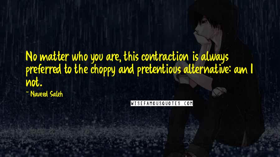 Naveed Saleh Quotes: No matter who you are, this contraction is always preferred to the choppy and pretentious alternative: am I not.