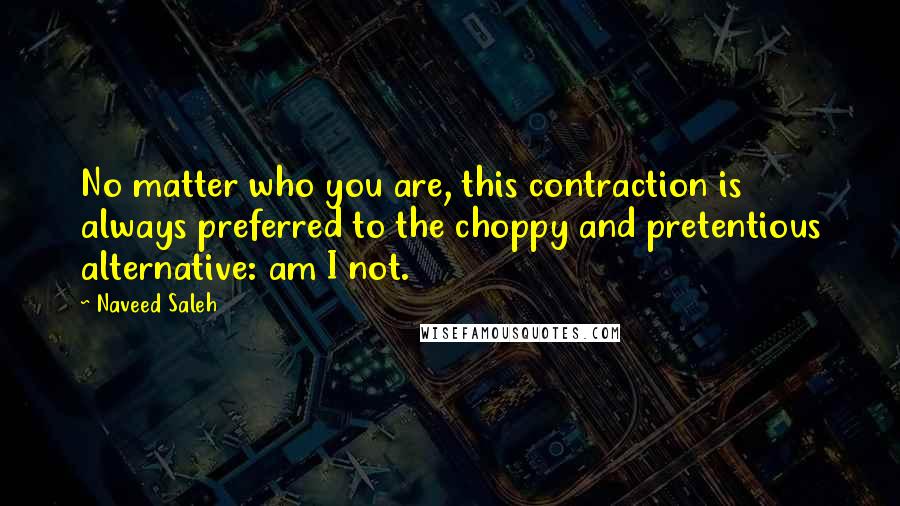 Naveed Saleh Quotes: No matter who you are, this contraction is always preferred to the choppy and pretentious alternative: am I not.