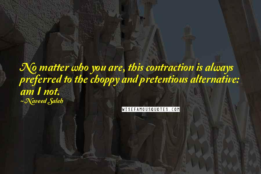 Naveed Saleh Quotes: No matter who you are, this contraction is always preferred to the choppy and pretentious alternative: am I not.