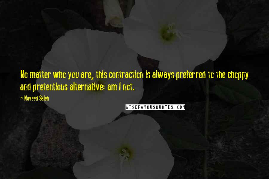 Naveed Saleh Quotes: No matter who you are, this contraction is always preferred to the choppy and pretentious alternative: am I not.