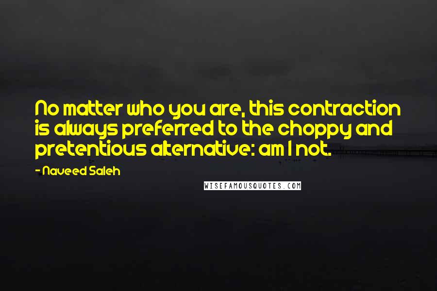 Naveed Saleh Quotes: No matter who you are, this contraction is always preferred to the choppy and pretentious alternative: am I not.