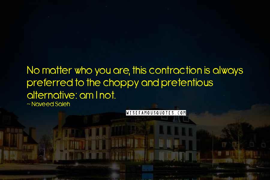 Naveed Saleh Quotes: No matter who you are, this contraction is always preferred to the choppy and pretentious alternative: am I not.