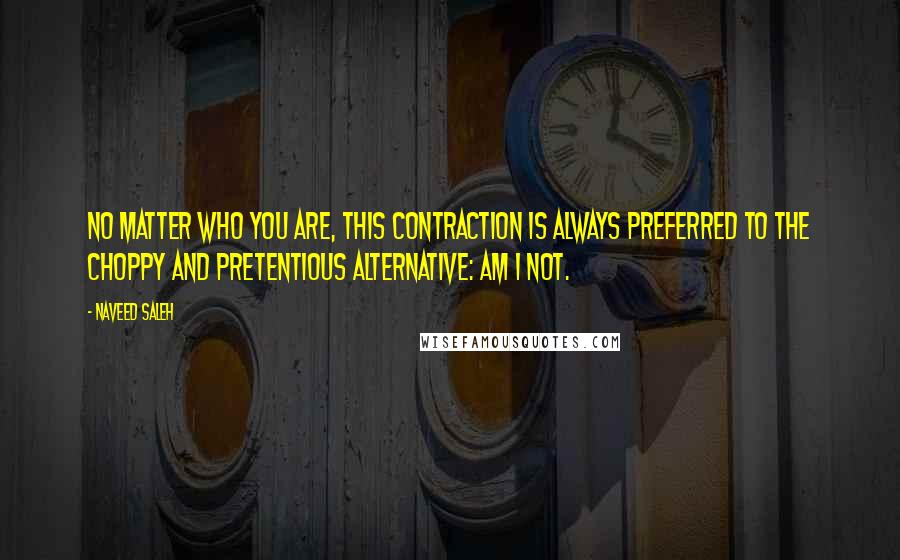 Naveed Saleh Quotes: No matter who you are, this contraction is always preferred to the choppy and pretentious alternative: am I not.