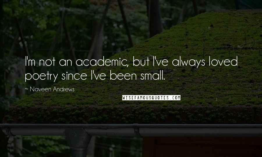 Naveen Andrews Quotes: I'm not an academic, but I've always loved poetry since I've been small.