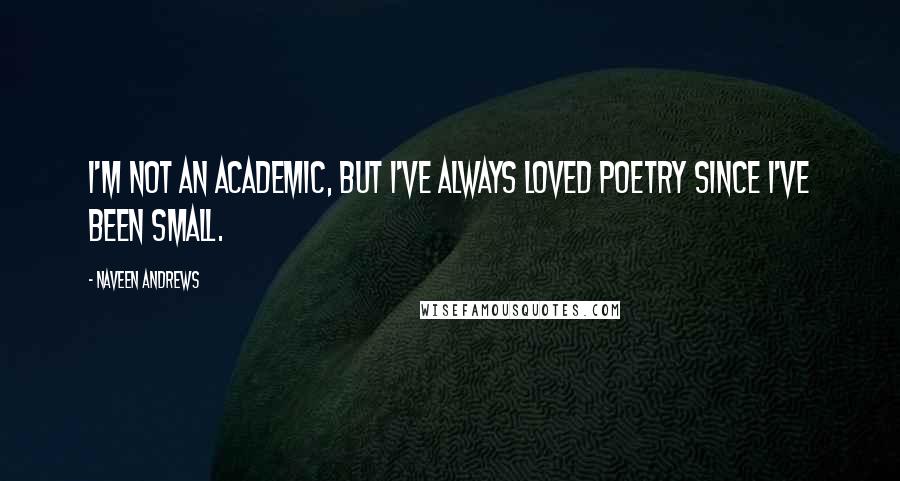 Naveen Andrews Quotes: I'm not an academic, but I've always loved poetry since I've been small.