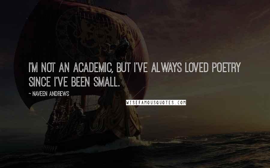 Naveen Andrews Quotes: I'm not an academic, but I've always loved poetry since I've been small.