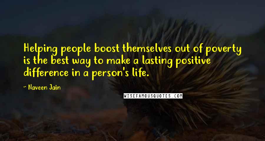 Naveen Jain Quotes: Helping people boost themselves out of poverty is the best way to make a lasting positive difference in a person's life.