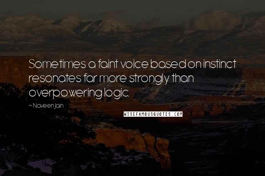 Naveen Jain Quotes: Sometimes a faint voice based on instinct resonates far more strongly than overpowering logic.